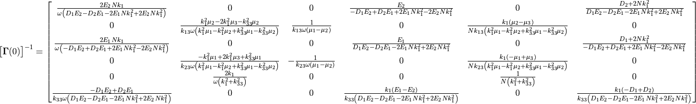 \begin{bmatrix}
  {\bm \Gamma}(0)
\end{bmatrix}^{-1} =
\begin{bmatrix}
\frac{2 E_{2} N k_{1}}{\omega \left(D_{1} E_{2} - D_{2} E_{1} - 2 E_{1} N k_{1}^{2} + 2 E_{2} N k_{1}^{2}\right)} & 0 & 0 &
\frac{E_{2}}{- D_{1} E_{2} + D_{2} E_{1} + 2 E_{1} N k_{1}^{2} - 2 E_{2} N k_{1}^{2}} &
 0 & \frac{D_{2} + 2 N k_{1}^{2}}{D_{1} E_{2} - D_{2} E_{1} - 2 E_{1} N k_{1}^{2} + 2 E_{2} N k_{1}^{2}}\\
 0 & \frac{k_{1}^{2} \mu_{2} - 2 k_{1}^{2} \mu_{3} - k_{33}^{2} \mu_{2}}
          {k_{13} \omega \left(k_{1}^{2} \mu_{1} - k_{1}^{2} \mu_{2} + k_{33}^{2} \mu_{1} - k_{33}^{2} \mu_{2}\right)} &
 \frac{1}{k_{13} \omega \left(\mu_{1} - \mu_{2}\right)} &
 0 & \frac{k_{1} \left(\mu_{2} - \mu_{3}\right)}{N k_{13} \left(k_{1}^{2} \mu_{1} - k_{1}^{2} \mu_{2} + k_{33}^{2} \mu_{1} - k_{33}^{2} \mu_{2}\right)} & 0\\
 \frac{2 E_{1} N k_{1}}{\omega \left(- D_{1} E_{2} + D_{2} E_{1} + 2 E_{1} N k_{1}^{2} - 2 E_{2} N k_{1}^{2}\right)} & 0 & 0 &
 \frac{E_{1}}{D_{1} E_{2} - D_{2} E_{1} - 2 E_{1} N k_{1}^{2} + 2 E_{2} N k_{1}^{2}} & 0 & \frac{D_{1} + 2 N k_{1}^{2}}{- D_{1} E_{2} + D_{2} E_{1} + 2 E_{1} N k_{1}^{2} - 2 E_{2} N k_{1}^{2}}\\
 0 & \frac{- k_{1}^{2} \mu_{1} + 2 k_{1}^{2} \mu_{3} + k_{33}^{2} \mu_{1}}{k_{23} \omega \left(k_{1}^{2} \mu_{1} - k_{1}^{2} \mu_{2} + k_{33}^{2} \mu_{1} - k_{33}^{2} \mu_{2}\right)} &
 - \frac{1}{k_{23} \omega \left(\mu_{1} - \mu_{2}\right)} &
 0 & \frac{k_{1} \left(- \mu_{1} + \mu_{3}\right)}{N k_{23} \left(k_{1}^{2} \mu_{1} - k_{1}^{2} \mu_{2} + k_{33}^{2} \mu_{1} - k_{33}^{2} \mu_{2}\right)} & 0\\
 0 & \frac{2 k_{1}}{\omega \left(k_{1}^{2} + k_{33}^{2}\right)} & 0 & 0 & \frac{1}{N \left(k_{1}^{2} + k_{33}^{2}\right)} & 0\\
 \frac{- D_{1} E_{2} + D_{2} E_{1}}{k_{33} \omega \left(D_{1} E_{2} - D_{2} E_{1} - 2 E_{1} N k_{1}^{2} + 2 E_{2} N k_{1}^{2}\right)} & 0 & 0 &
 \frac{k_{1} \left(E_{1} - E_{2}\right)}{k_{33} \left(D_{1} E_{2} - D_{2} E_{1} - 2 E_{1} N k_{1}^{2} + 2 E_{2} N k_{1}^{2}\right)} & 0 &
 \frac{k_{1} \left(- D_{1} + D_{2}\right)}{k_{33} \left(D_{1} E_{2} - D_{2} E_{1} - 2 E_{1} N k_{1}^{2} + 2 E_{2} N k_{1}^{2}\right)}
 \end{bmatrix}