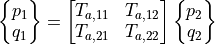 \begin{Bmatrix} p_1 \\ q_1  \end{Bmatrix} =
\begin{bmatrix}
T_{a,11} & T_{a,12} \\
T_{a,21} & T_{a,22}
\end{bmatrix}
\begin{Bmatrix} p_2 \\ q_2 \end{Bmatrix}