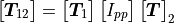 \begin{bmatrix}
{\bm T}_{12}
\end{bmatrix} =
\begin{bmatrix}
  {\bm T}_1
\end{bmatrix}
\begin{bmatrix}
  {I}_{pp}
\end{bmatrix}
\begin{bmatrix}
  {\bm T}
\end{bmatrix}_2